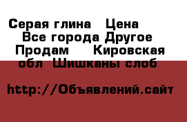 Серая глина › Цена ­ 600 - Все города Другое » Продам   . Кировская обл.,Шишканы слоб.